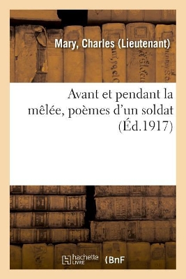 Avant Et Pendant La Mêlée, Poèmes d'Un Soldat by Charles Mary
