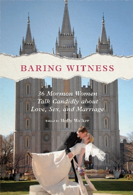 Baring Witness: 36 Mormon Women Talk Candidly about Love, Sex, and Marriage book