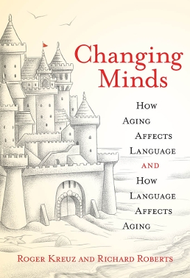 Changing Minds: How Aging Affects Language and How Language Affects Aging by Roger Kreuz