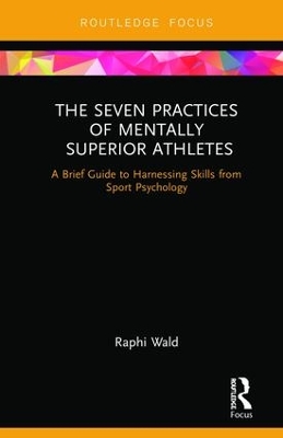 The Seven Practices of Mentally Superior Athletes: Harnessing Skills from Sport Psychology by Raphael Wald