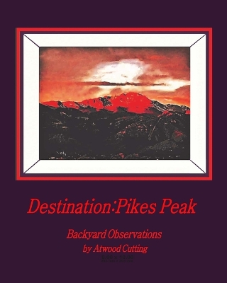 Destination: Pikes Peak: Backyard Observations by Atwood Cutting book