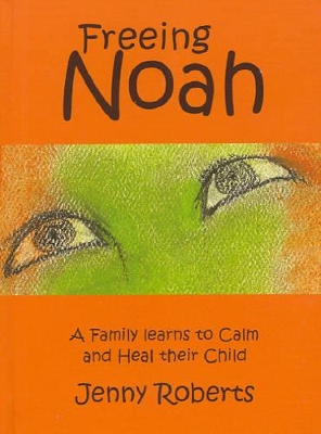 Freeing Noah: A Family Learns to Calm and Heal Their Child book