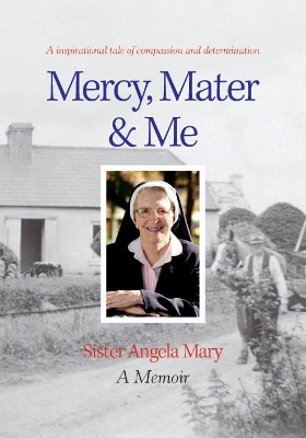 Mercy, Mater & Me Sister Angela Mary: A Memoir book