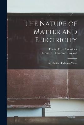 The Nature of Matter and Electricity: An Outline of Modern Views by Leonard Thompson Troland