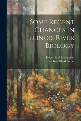 Some Recent Changes In Illinois River Biology by Stephen Alfred Forbes
