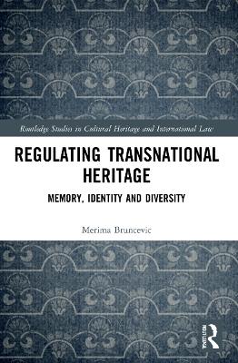 Regulating Transnational Heritage: Memory, Identity and Diversity by Merima Bruncevic
