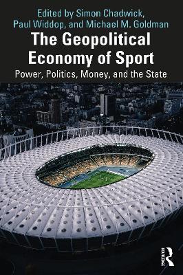 The Geopolitical Economy of Sport: Power, Politics, Money, and the State by Simon Chadwick