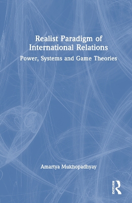 Realist Paradigm of International Relations: Power, Systems and Game Theories by Amartya Mukhopadhyay