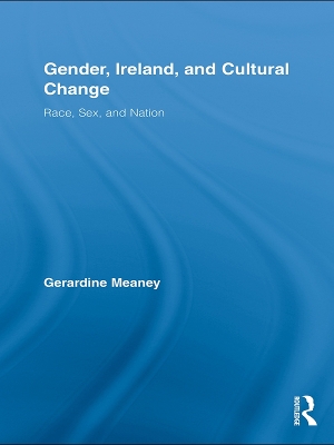 Gender, Ireland and Cultural Change: Race, Sex and Nation by Gerardine Meaney