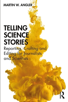 Telling Science Stories: Reporting, Crafting and Editing for Journalists and Scientists by Martin W. Angler