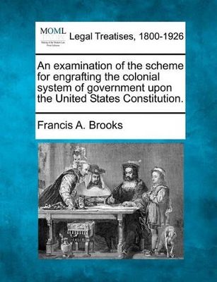 An Examination of the Scheme for Engrafting the Colonial System of Government Upon the United States Constitution. book