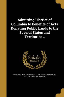 Admitting District of Columbia to Benefits of Acts Donating Public Lands to the Several States and Territories .. book