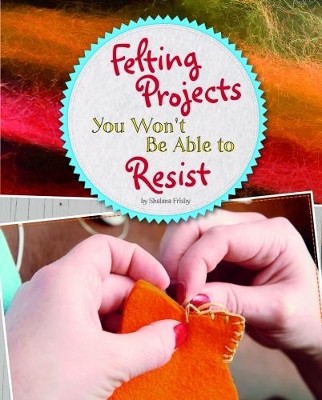 Felting Projects You Won't Be Able to Resist by Shalana Frisby
