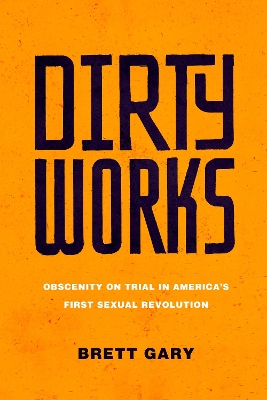 Dirty Works: Obscenity on Trial in America’s First Sexual Revolution book