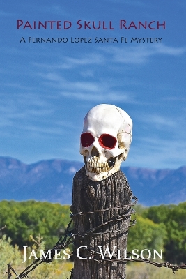 Painted Skull Ranch: A Fernando Lopez Santa Fe Mystery by James C Wilson