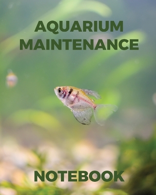 Aquarium Maintenance Notebook: Fish Hobby Fish Book Log Book Plants Pond Fish Freshwater Pacific Northwest Ecology Saltwater Marine Reef book