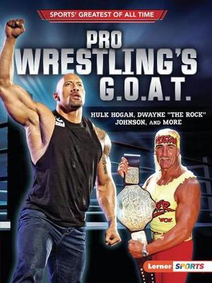 Pro Wrestling's G.O.A.T.: Hulk Hogan, Dwayne the Rock Johnson, and More by Joe Levit