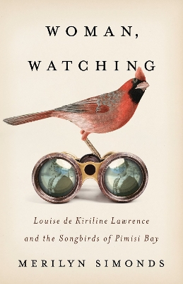 Woman, Watching: Louise de Kiriline Lawrence and the Songbirds of Pimisi Bay book