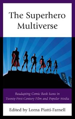 The Superhero Multiverse: Readapting Comic Book Icons in Twenty-First-Century Film and Popular Media by Lorna Piatti-Farnell