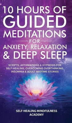 10 Hours Of Guided Meditations For Anxiety, Relaxation & Deep Sleep: Scripts, Affirmations & Hypnosis For Self-Healing, Overcoming Overthinking, Insomnia & Adult Bedtime Stories by Self-Healing Mindfulness Academy