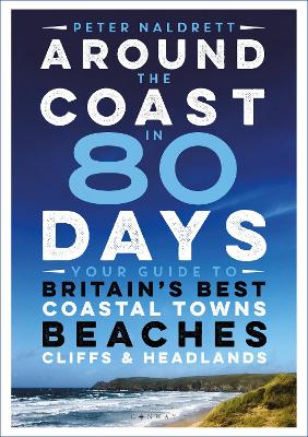 Around the Coast in 80 Days: Your Guide to Britain's Best Coastal Towns, Beaches, Cliffs and Headlands book