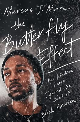 The Butterfly Effect: How Kendrick Lamar Ignited the Soul of Black America by Marcus J. Moore