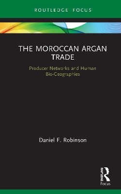 The Moroccan Argan Trade: Producer Networks and Human Bio-Geographies by Daniel F. Robinson