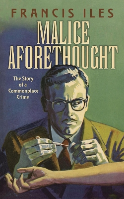 Malice Aforethought: the Story of a Commonplace Crime: The Story of a Commonplace Crime by Francis Iles