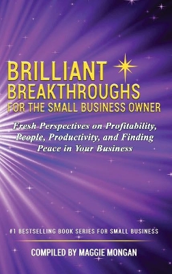 Brilliant Breakthroughs For The Small Business Owner: Fresh Perspectives on Profitability, People, Productivity, and Finding Peace in Your Business by Maggie Mongan