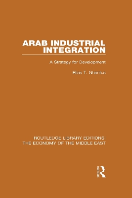 Arab Industrial Integration (RLE Economy of Middle East): A Strategy for Development by Elias T. Ghantus