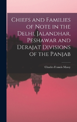 Chiefs and Families of Note in the Delhi, Jalandhar, Peshawar and Derajat Divisions of the Panjab by Massy Charles Francis