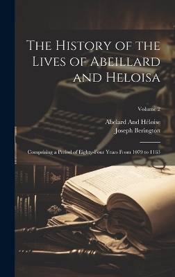 The History of the Lives of Abeillard and Heloisa: Comprising a Period of Eighty-Four Years From 1079 to 1163; Volume 2 book