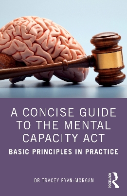 A Concise Guide to the Mental Capacity Act: Basic Principles in Practice by Tracey Ryan-Morgan