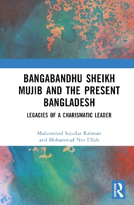 Bangabandhu Sheikh Mujib and the Present Bangladesh: Legacies of a Charismatic Leader book