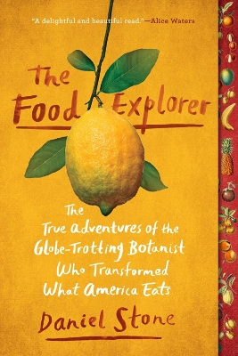 The The Food Explorer: The True Adventures of the Globe-Trotting Botanist Who Transformed What America Eats by Daniel Stone