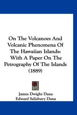 On The Volcanoes And Volcanic Phenomena Of The Hawaiian Islands: With A Paper On The Petrography Of The Islands (1889) by Edward Salisbury Dana