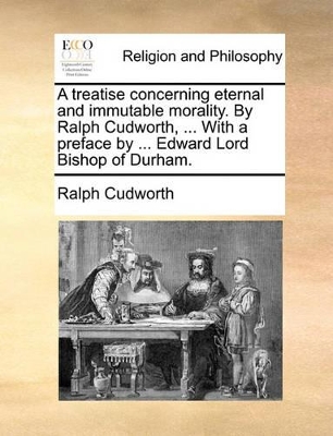 A Treatise Concerning Eternal and Immutable Morality. by Ralph Cudworth, ... with a Preface by ... Edward Lord Bishop of Durham. book