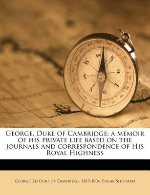 George, Duke of Cambridge; A Memoir of His Private Life Based on the Journals and Correspondence of His Royal Highness book