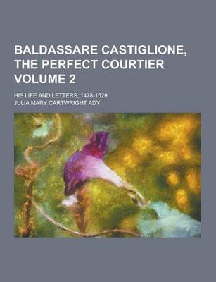 Baldassare Castiglione, the Perfect Courtier; His Life and Letters, 1478-1529 Volume 2 book