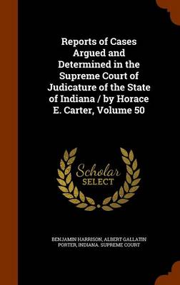 Reports of Cases Argued and Determined in the Supreme Court of Judicature of the State of Indiana / By Horace E. Carter, Volume 50 book