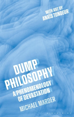 Dump Philosophy: A Phenomenology of Devastation by Dr. Michael Marder