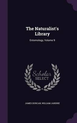 The Naturalist's Library: Entomology, Volume 9 by James duncan