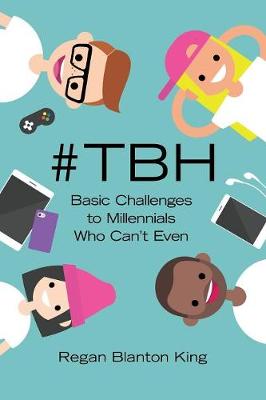 #tbh: Basic Challenges to Millennials Who Can't Even by Regan Blanton King