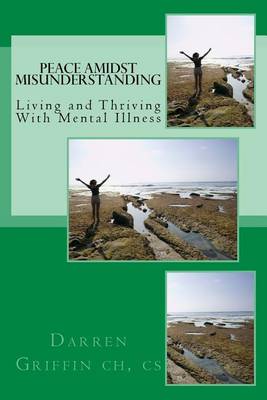 Peace Amidst Misunderstanding: Living and Thriving With Mental Illness book
