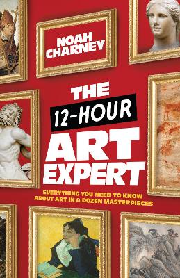 The 12-Hour Art Expert: Everything You Need to Know about Art in a Dozen Masterpieces book