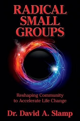 Radical Small Groups: Reshaping Community to Accelerate Authentic Life Change by David Slamp