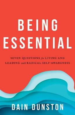 Being Essential: Seven Questions for Living and Leading with Radical Self-Awareness book