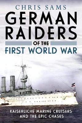 German Raiders of the First World War: Kaiserliche Marine Cruisers and the Epic Chases book