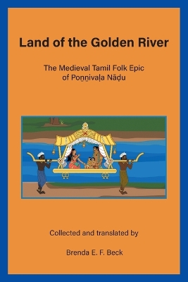 Land of the Golden River: The Medieval Tamil Folk Epic of Poṉṉivaḷa Nāḍu by Brenda E F Beck