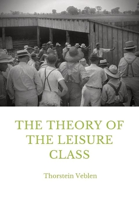 The Theory of the Leisure Class: An Economic Study in the Evolution of Institutions book